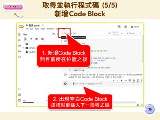 取得並執行程式碼 (5/5)
新增Code Block
38
1. 新增Code Block
到目前所在位置之後
2. 出現空白Code Block
這樣就能插入下一段程式碼
 