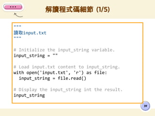 """
讀取input.txt
"""
# Initialize the input_string variable.
input_string = ""
# Load input.txt content to input_string.
with open('input.txt', 'r') as file:
input_string = file.read()
# Display the input_string int the result.
input_string
解讀程式碼細節 (1/5)
39
 