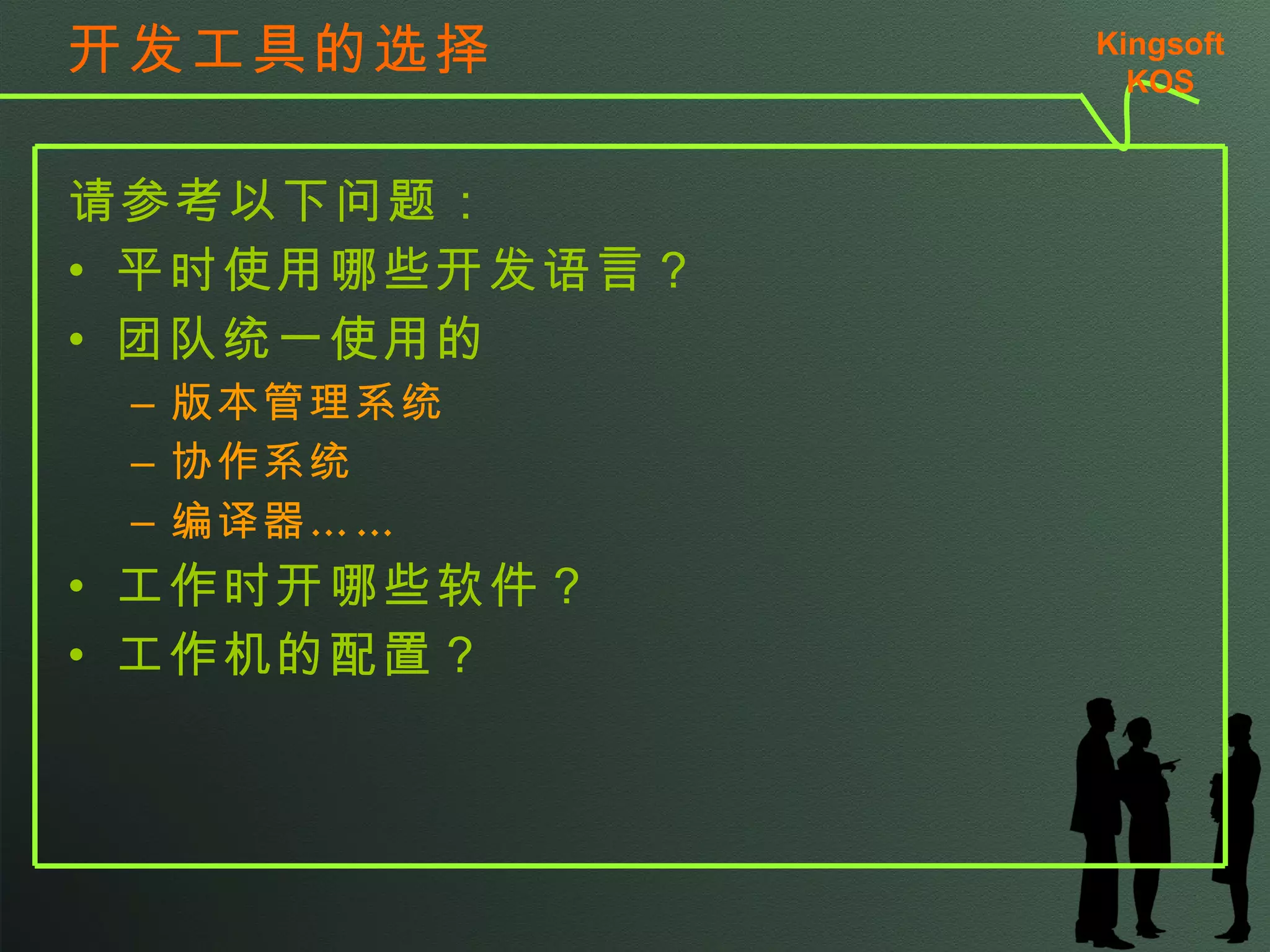 开发工具的选择 请参考以下问题： 平时使用哪些开发语言？ 团队统一使用的 版本管理系统 协作系统 编译器…… 工作时开哪些软件？ 工作机的配置？ Kingsoft KSO 