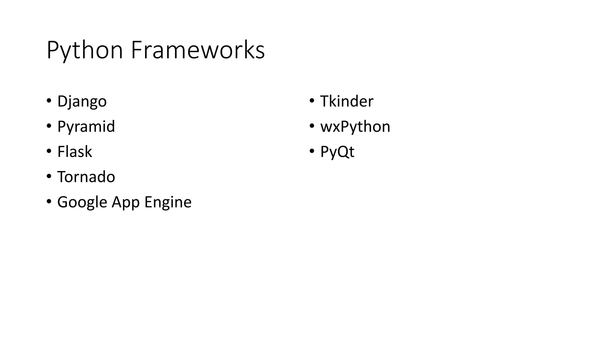 Python Frameworks
• Django
• Pyramid
• Flask
• Tornado
• Google App Engine
• Tkinder
• wxPython
• PyQt
 