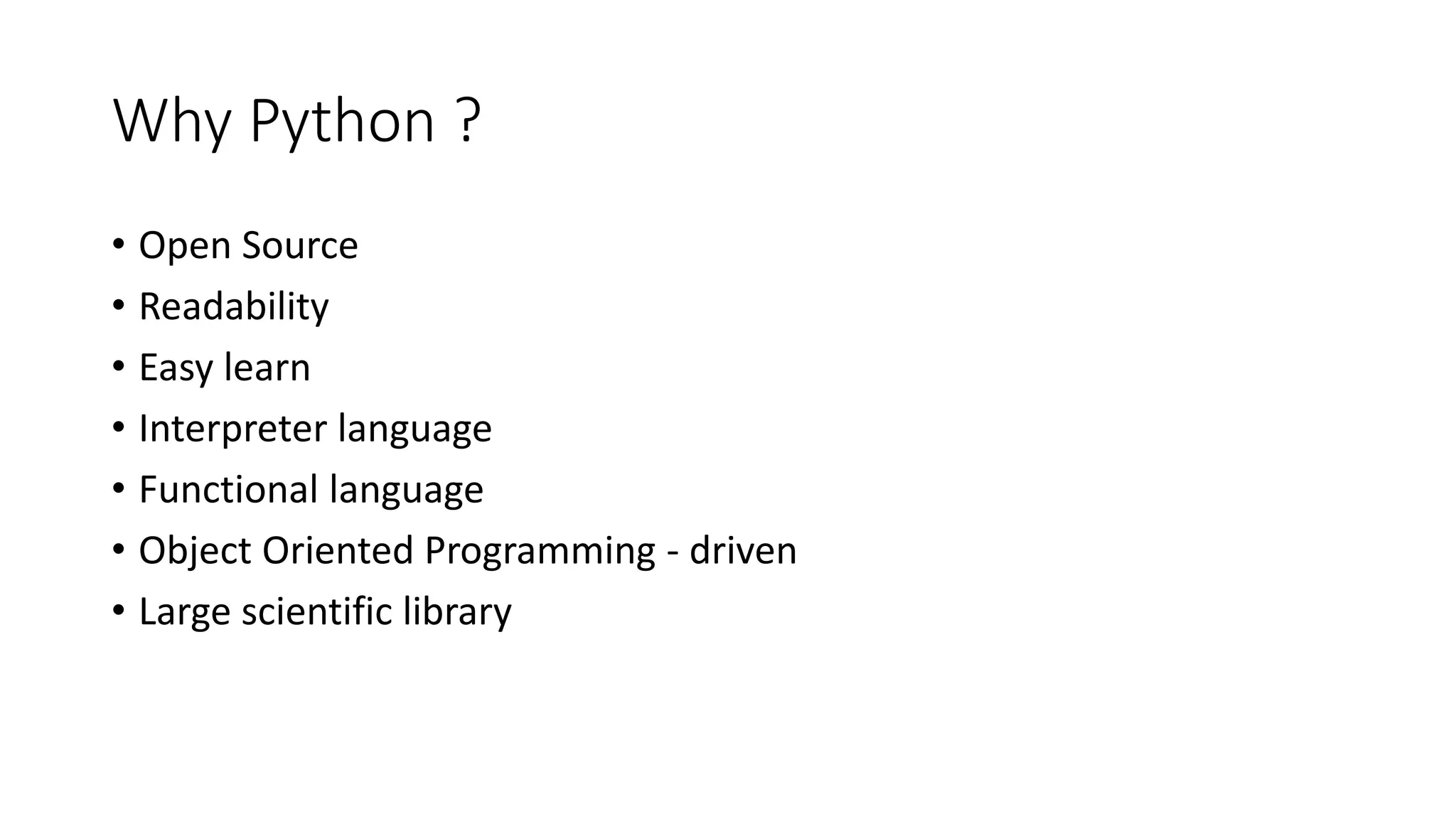 Why Python ?
• Open Source
• Readability
• Easy learn
• Interpreter language
• Functional language
• Object Oriented Programming - driven
• Large scientific library
 