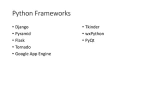 Python Frameworks
• Django
• Pyramid
• Flask
• Tornado
• Google App Engine
• Tkinder
• wxPython
• PyQt
 