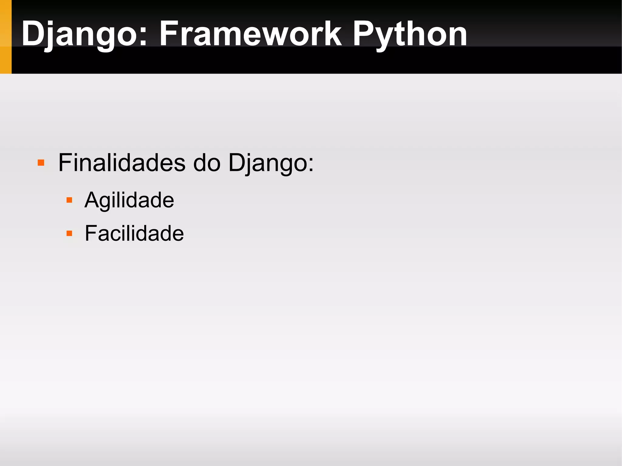Django: Framework Python  Finalidades do Django:  Agilidade  Facilidade 