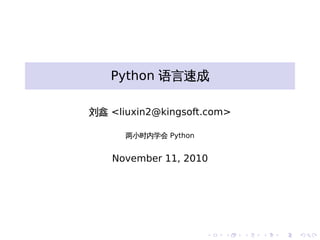 . . . . . .
Python 语言速成
刘鑫 <liuxin2@kingsoft.com>
两小时内学会 Python
November 11, 2010
 