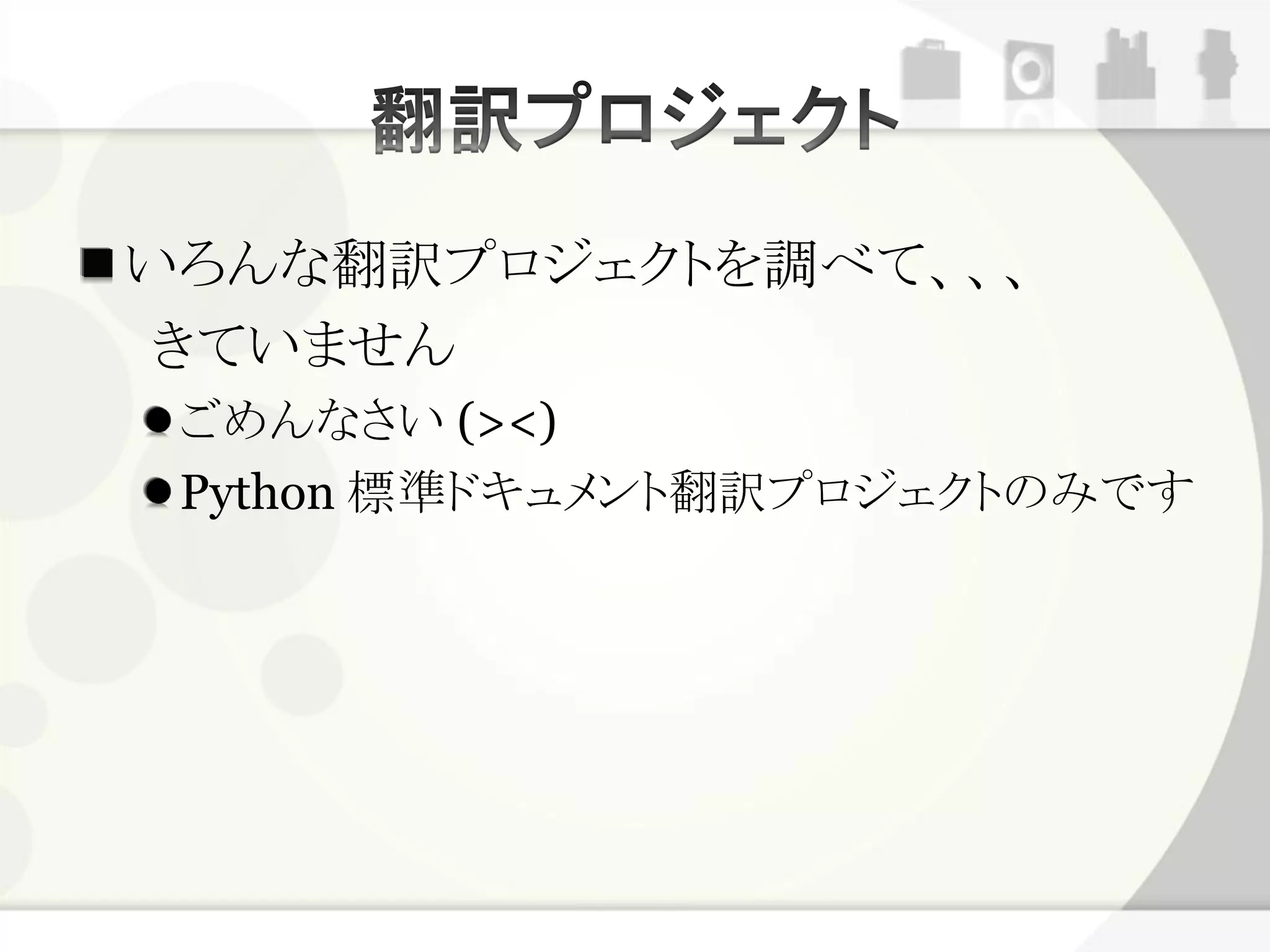 いろんな翻訳プロジェクトを調べて、、、
 きていません
 ごめんなさい (><)
 Python 標準ドキュメント翻訳プロジェクトのみです
 