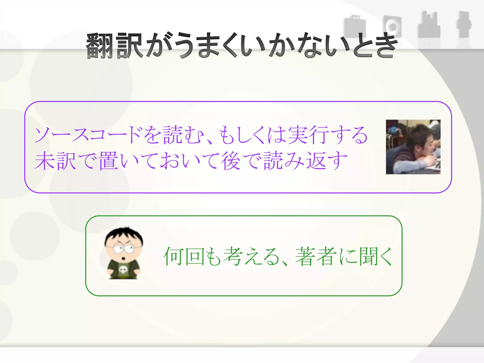 ソースコードを読む、もしくは実行する
未訳で置いておいて後で読み返す



      何回も考える、著者に聞く
 