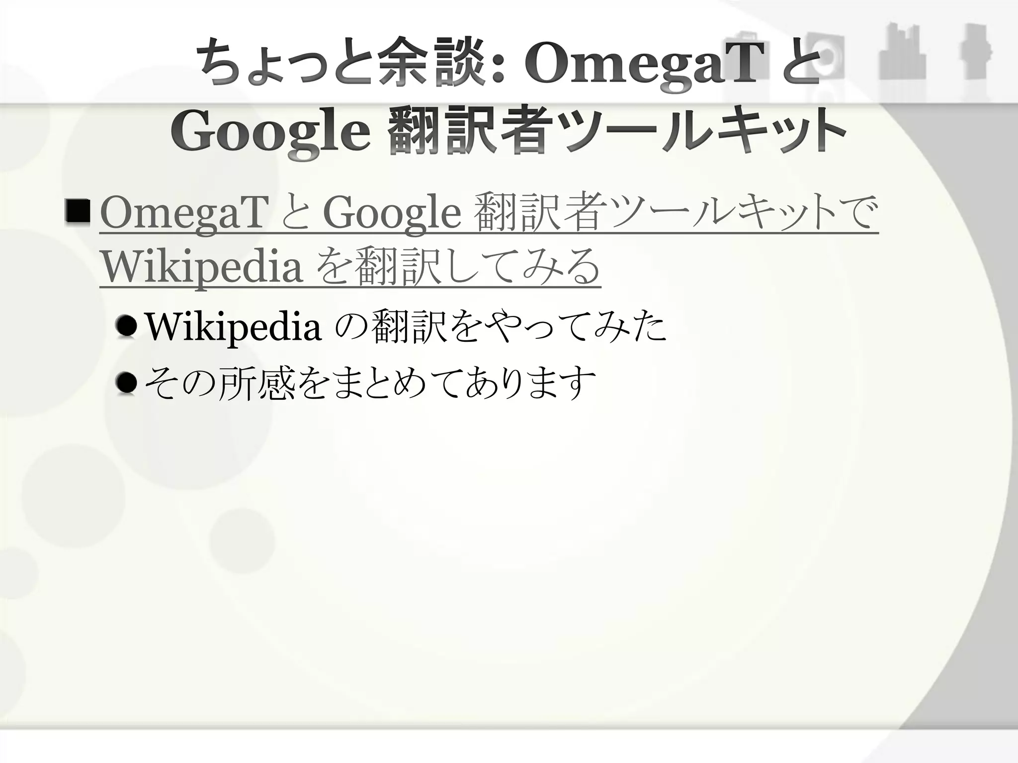 OmegaT と Google 翻訳者ツールキットで
Wikipedia を翻訳してみる
 Wikipedia の翻訳をやってみた
 その所感をまとめてあります
 