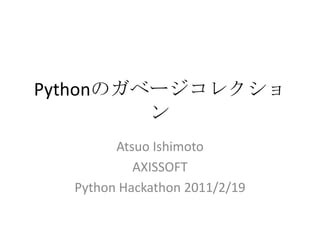 Pythonのガベージコレクション,[object Object],Atsuo Ishimoto,[object Object],AXISSOFT,[object Object],Python Hackathon 2011/2/19,[object Object]
