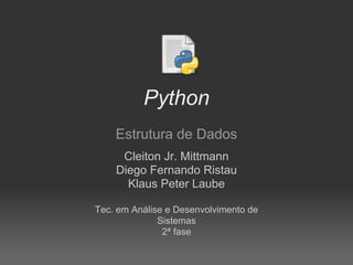 Python
    Estrutura de Dados
     Cleiton Jr. Mittmann
    Diego Fernando Ristau
      Klaus Peter Laube

Tec. em Análise e Desenvolvimento de
              Sistemas
               2ª fase
 