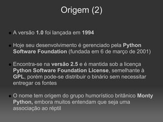 Origem (2)

A versão 1.0 foi lançada em 1994

Hoje seu desenvolvimento é gerenciado pela Python
Software Foundation (funda...