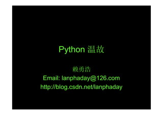 Python 温故

             赖勇浩
 Email: lanphaday@126.com
http://blog.csdn.net/lanphaday
 