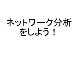 ネットワーク分析
  をしよう！
 