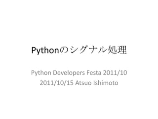 Pythonのシグナル処理 Python Developers Festa 2011/10 2011/10/15 AtsuoIshimoto 
