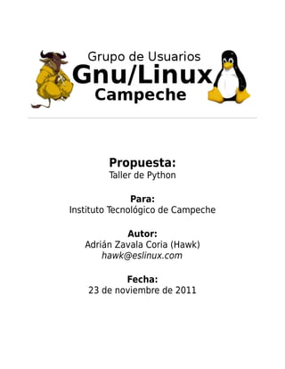 Propuesta:
        Taller de Python

               Para:
Instituto Tecnológico de Campeche

            Autor:
   Adrián Zavala Coria (Hawk)
       hawk@eslinux.com

            Fecha:
    23 de noviembre de 2011
 