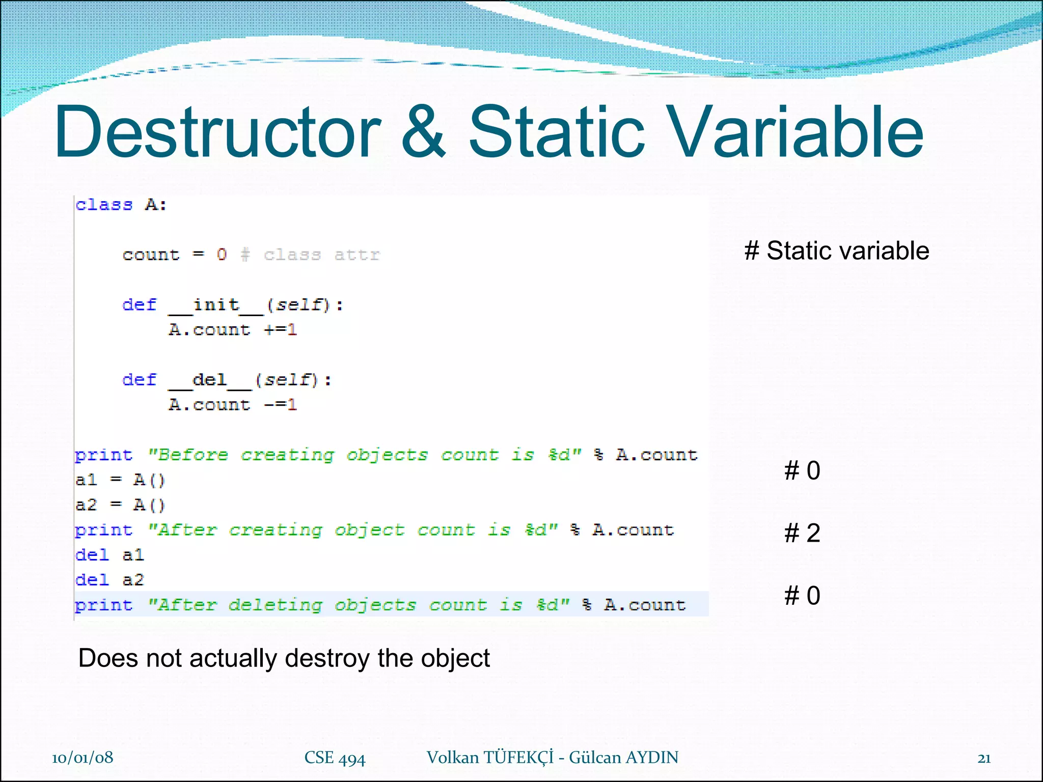 Destructor & Static Variable 29/05/09 CSE 494  Volkan TÜFEKÇİ - Gülcan AYDIN D oes not actually destroy the object # Static variable # 0 # 2 # 0 