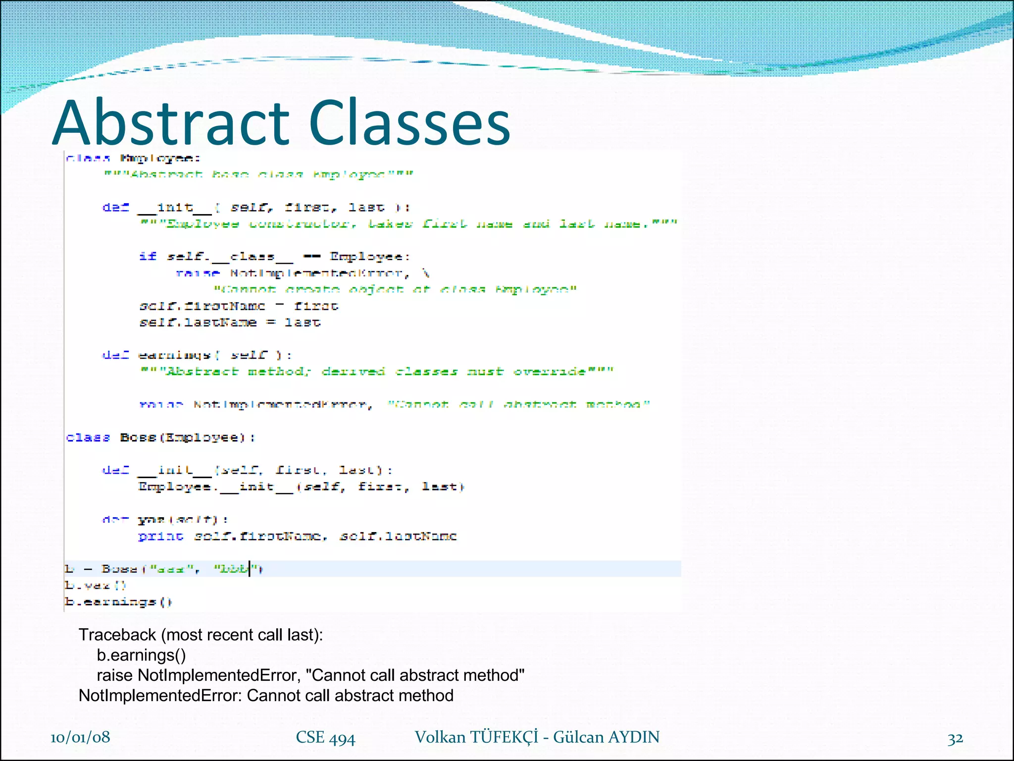 Abstract Classes 29/05/09 CSE 494  Volkan TÜFEKÇİ - Gülcan AYDIN Traceback (most recent call last): b.earnings() raise NotImplementedError, "Cannot call abstract method" NotImplementedError: Cannot call abstract method 