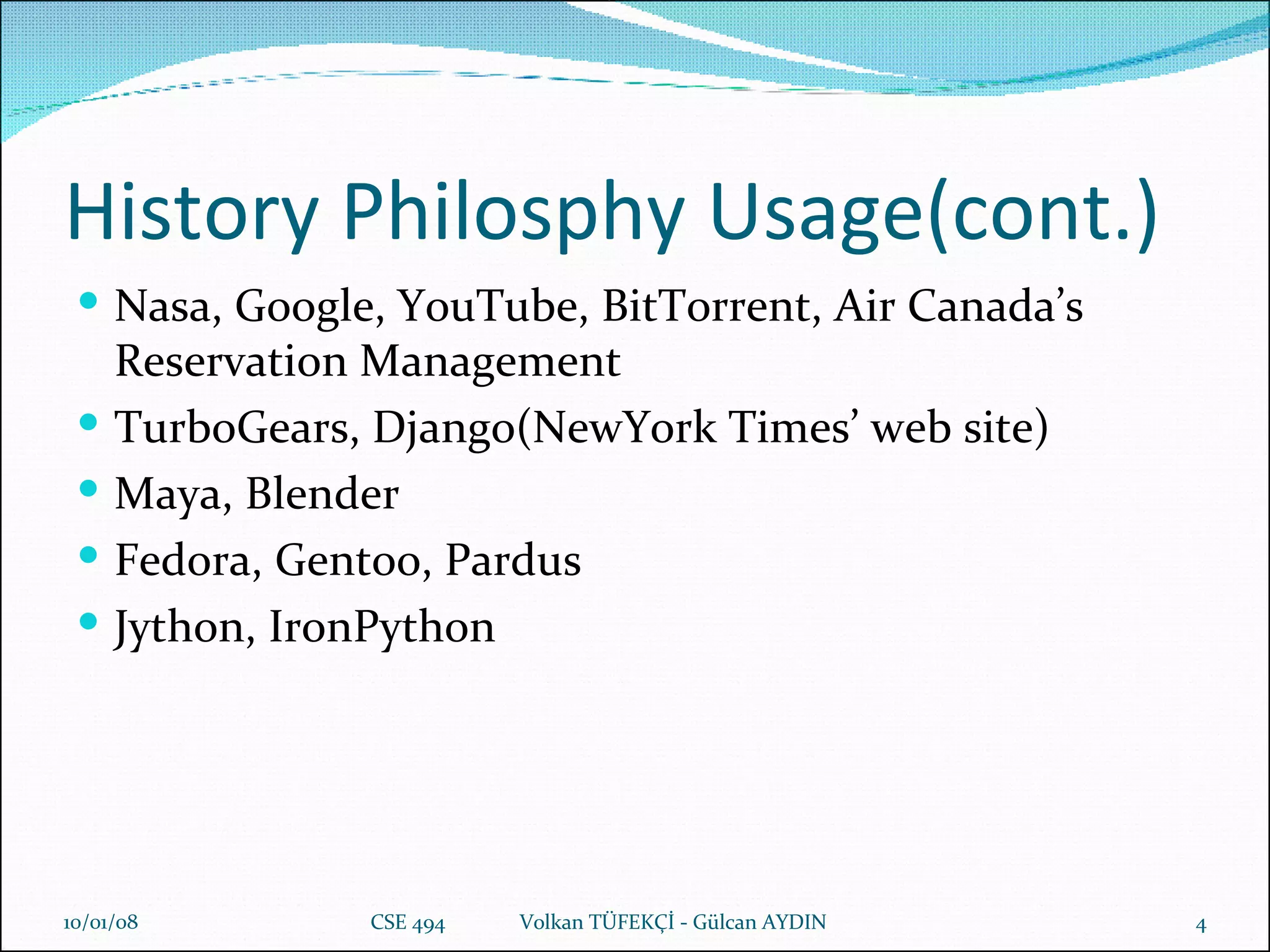 History Philosphy Usage(cont.) Nasa, Google, YouTube, BitTorrent, Air Canada’s Reservation Management TurboGears, Django(NewYork Times’ web site) Maya, Blender Fedora, Gentoo, Pardus Jython, IronPython 29/05/09 CSE 494  Volkan TÜFEKÇİ - Gülcan AYDIN 