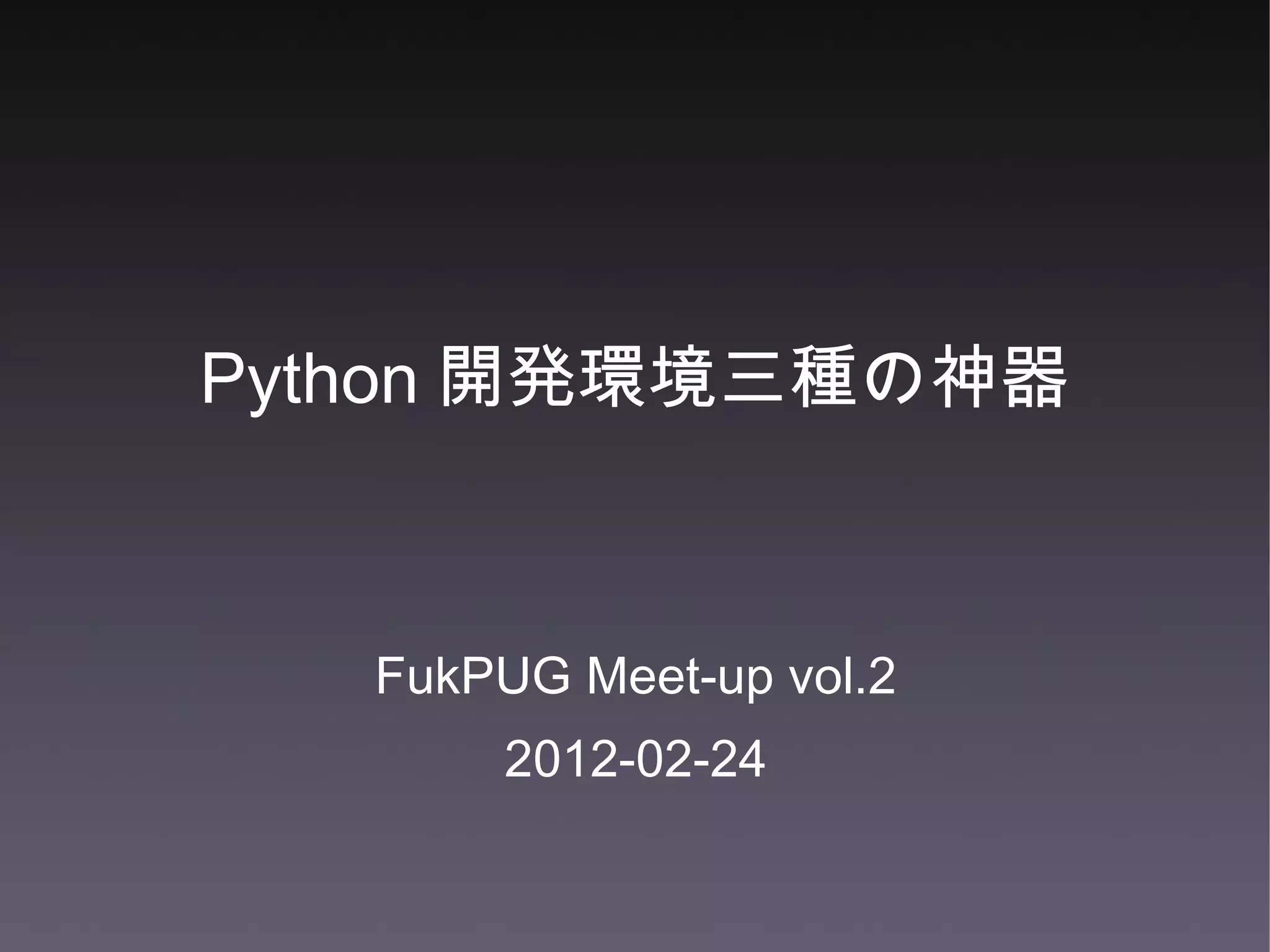 Python 開発環境三種の神器 FukPUG Meet-up vol.2 2012-02-24 