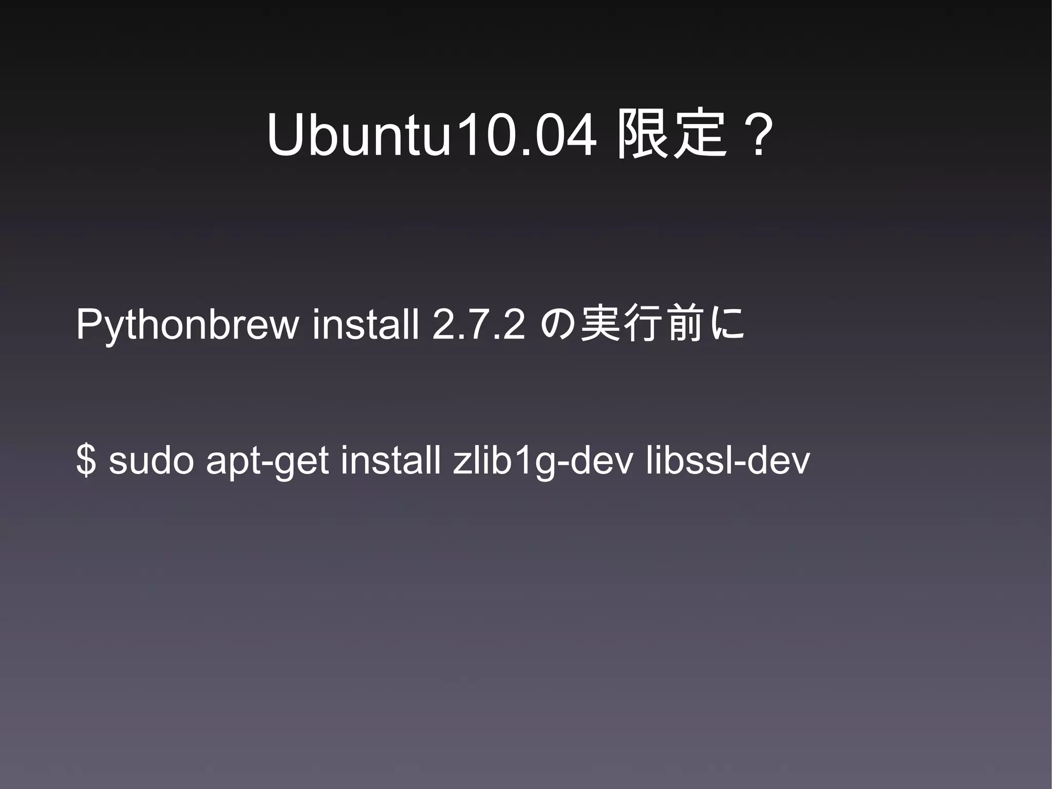 Ubuntu10.04 限定？ Pythonbrew install 2.7.2 の実行前に $ sudo apt-get install zlib1g-dev libssl-dev 