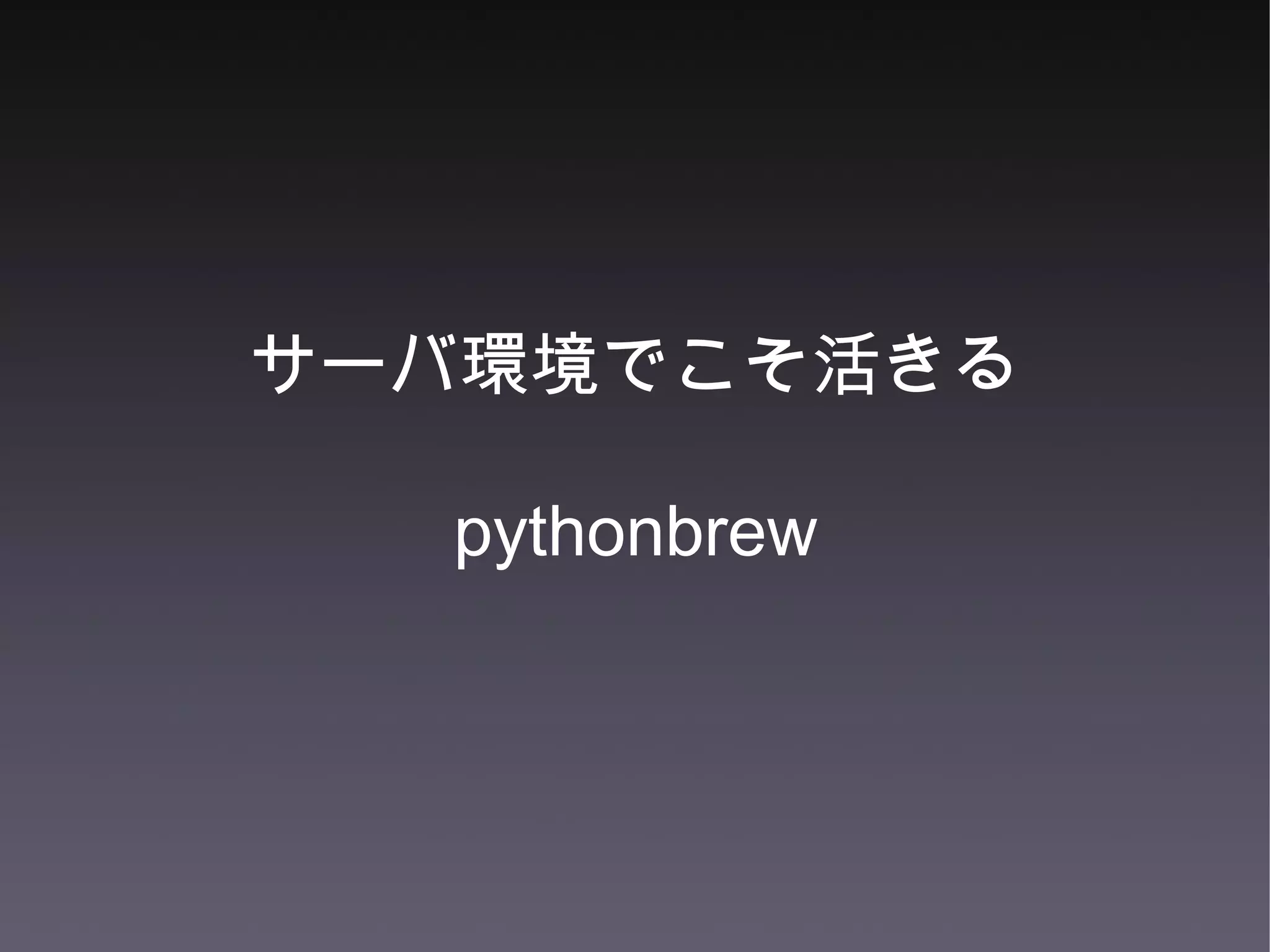 サーバ環境でこそ活きる pythonbrew 