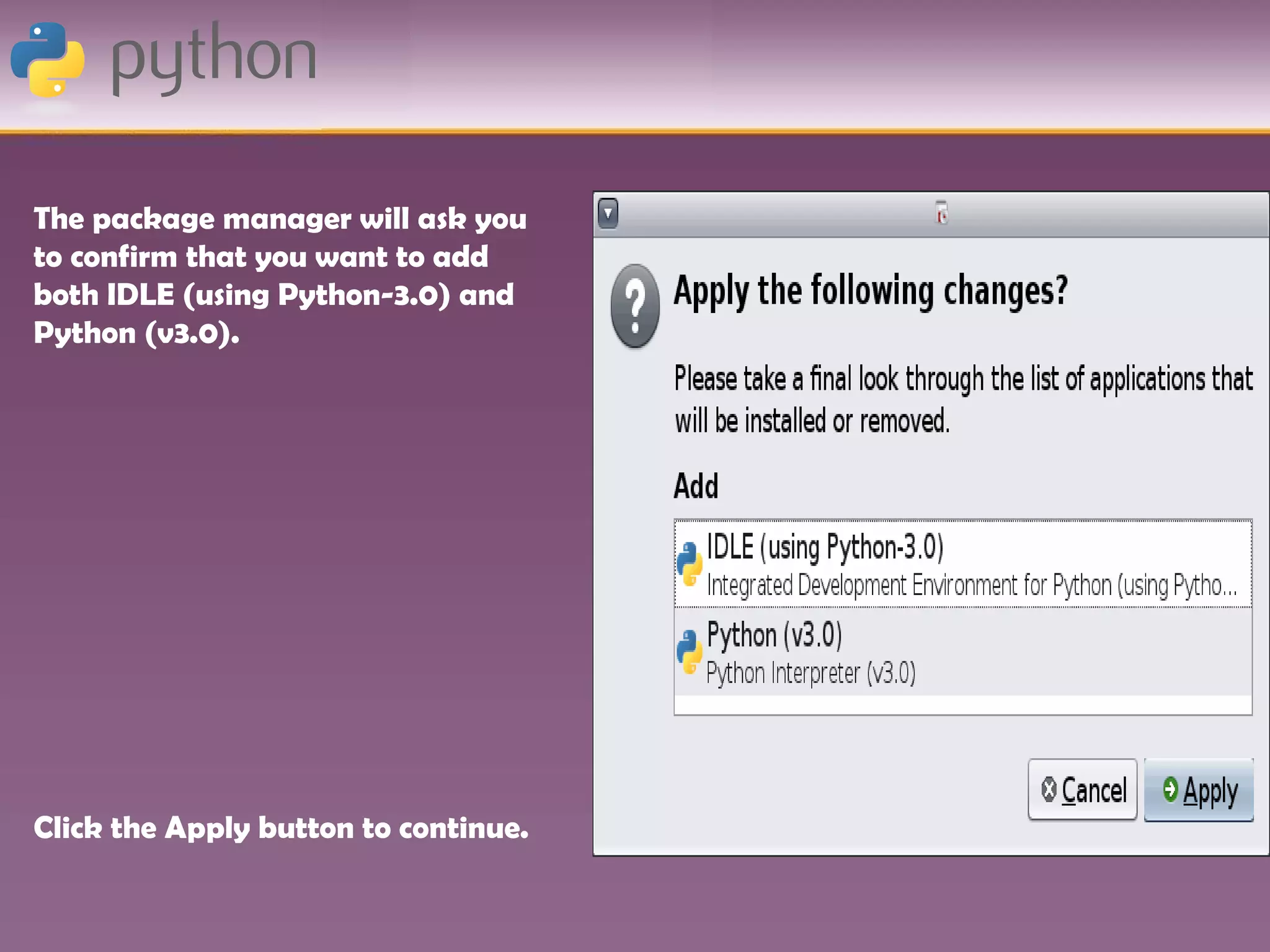 The package manager will ask you
to confirm that you want to add
both IDLE (using Python-3.0) and
Python (v3.0).




Click the Apply button to continue.
 