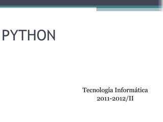 PYTHON


         Tecnología Informática
             2011-2012/II
 