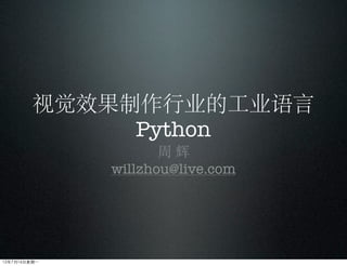 视觉效果制作行业的工业语言
              Python
                      周辉
               willzhou@live.com




12年7月16日星期⼀一
 
