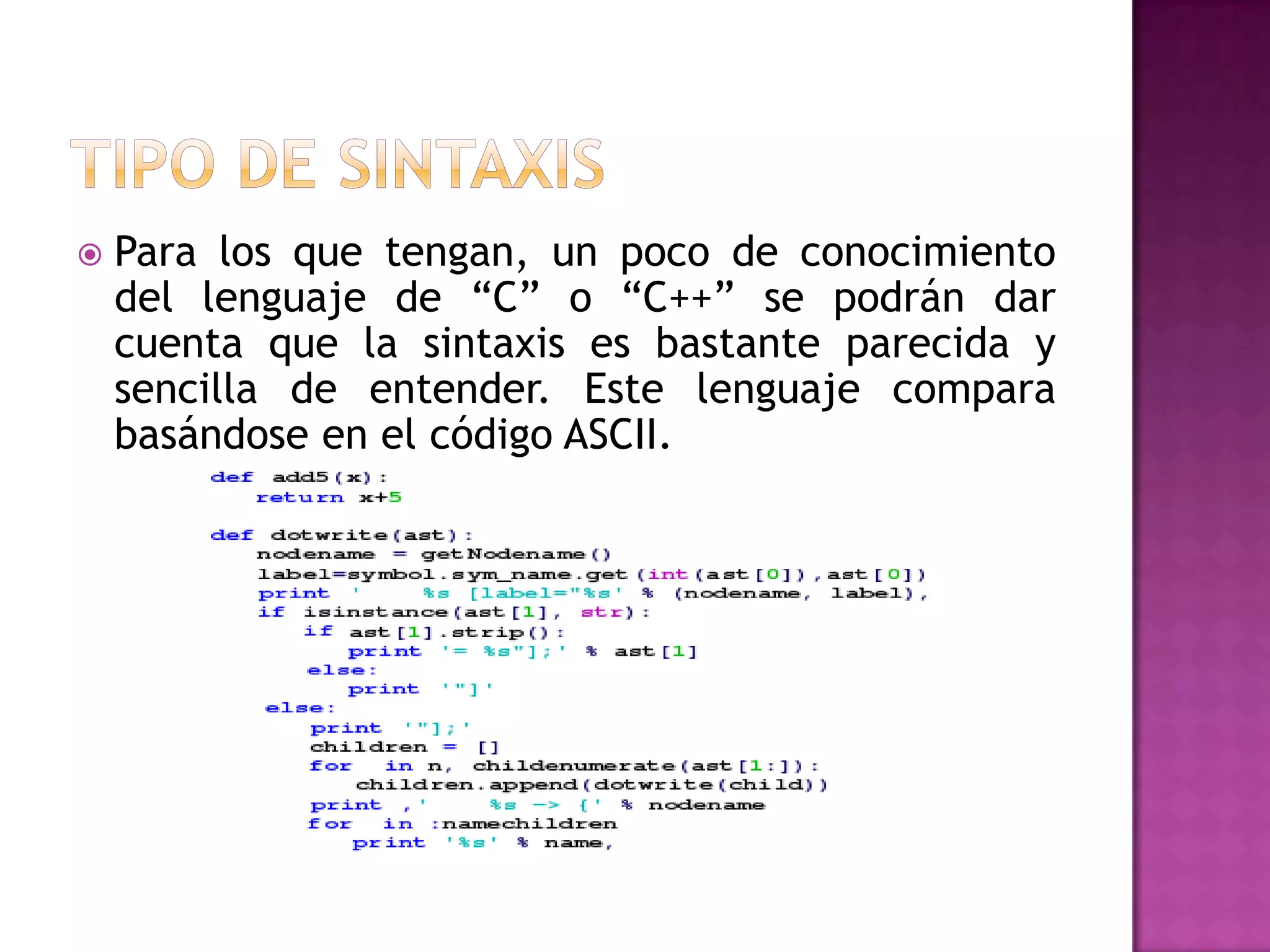    Para los que tengan, un poco de conocimiento
    del lenguaje de “C” o “C++” se podrán dar
    cuenta que la sintaxis es bastante parecida y
    sencilla de entender. Este lenguaje compara
    basándose en el código ASCII.
 