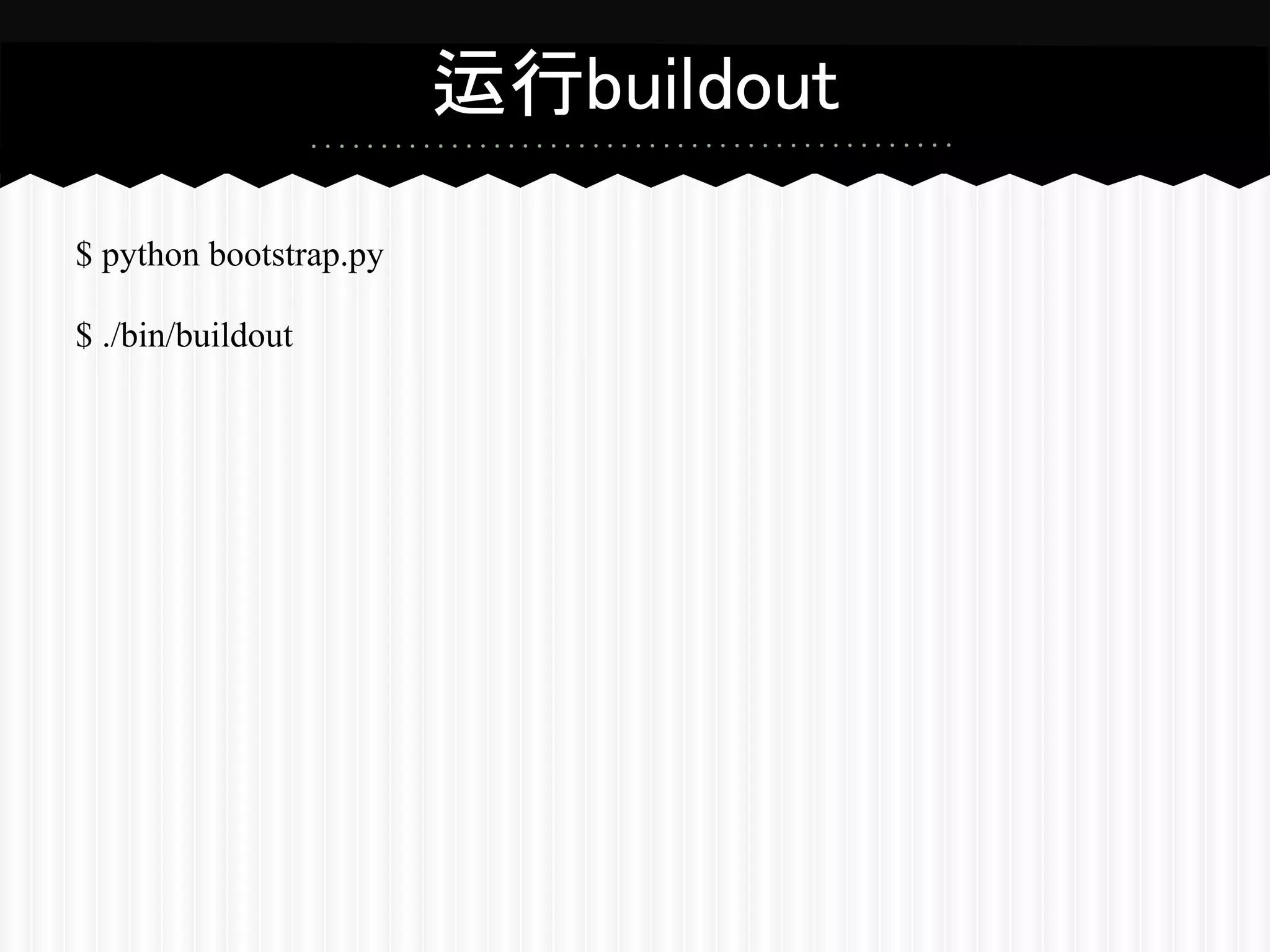 运行buildout

$ python bootstrap.py

$ ./bin/buildout
 
