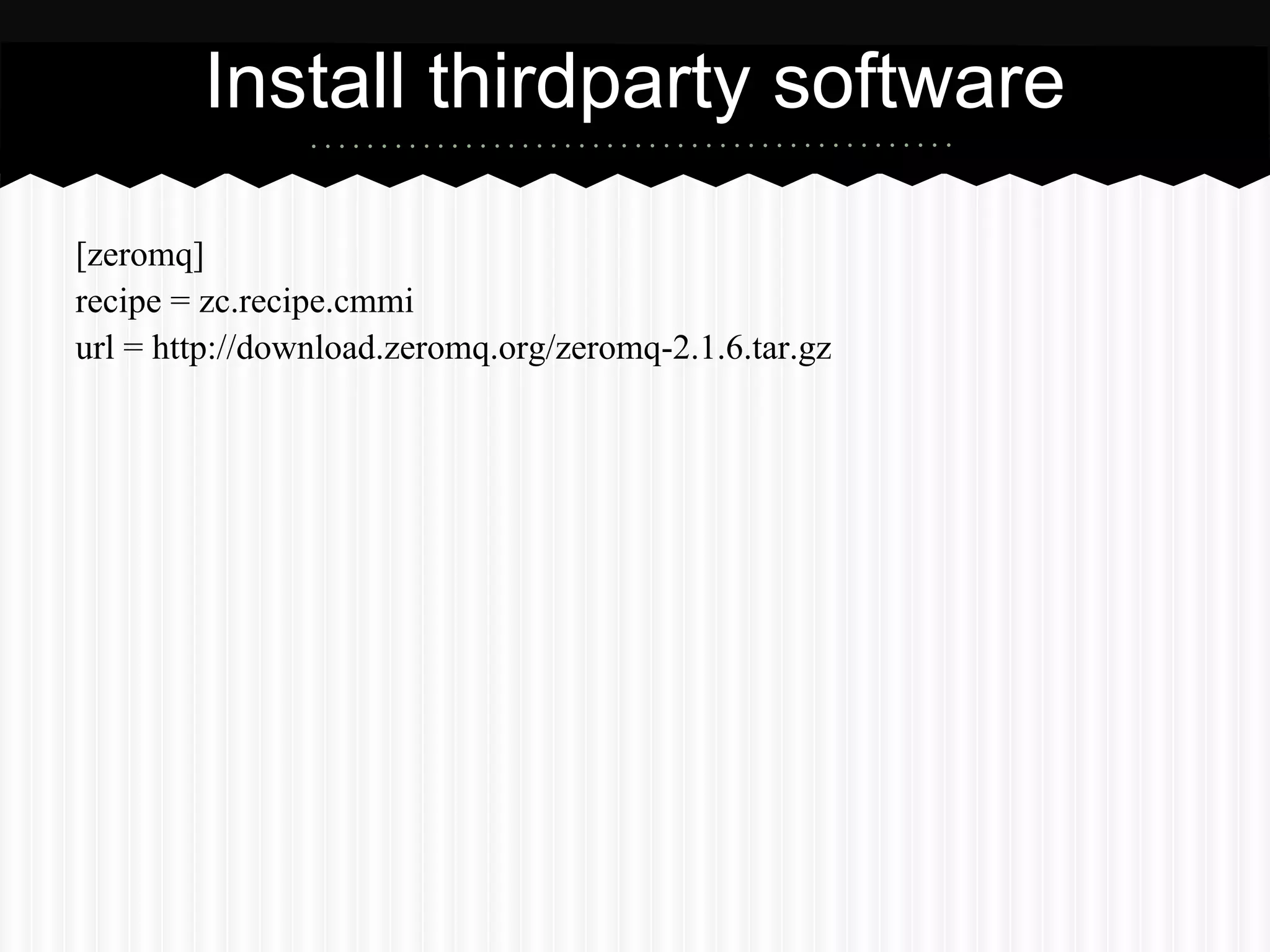 Install thirdparty software

[zeromq]
recipe = zc.recipe.cmmi
url = http://download.zeromq.org/zeromq-2.1.6.tar.gz
 