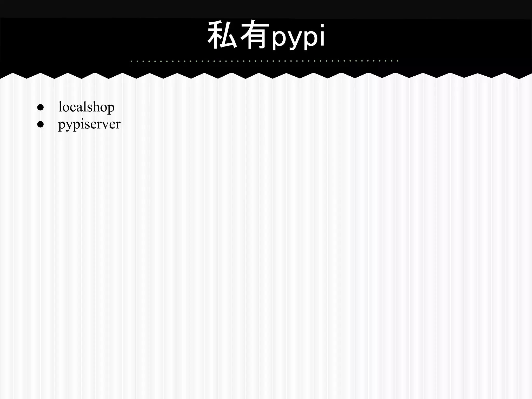 私有pypi

● localshop
● pypiserver
 