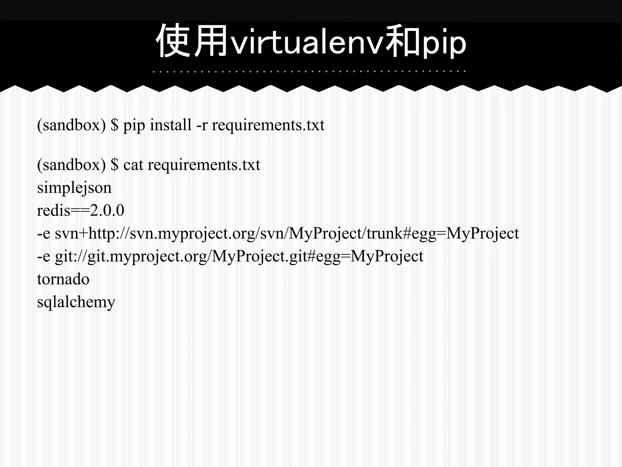 使用virtualenv和pip

(sandbox) $ pip install -r requirements.txt

(sandbox) $ cat requirements.txt
simplejson
redis==2.0.0
-e svn+http://svn.myproject.org/svn/MyProject/trunk#egg=MyProject
-e git://git.myproject.org/MyProject.git#egg=MyProject
tornado
sqlalchemy
 