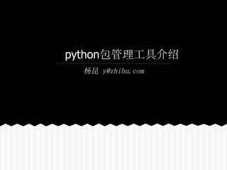 python包管理工具介绍
  杨昆 y@zhihu.com
 