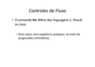 Controles de Fluxo
• O comando for difere das linguagens C, Pascal
  ou Java.

  – Itera sobre uma seqüência qualquer, ao invés de
    progressões aritméticas;
 