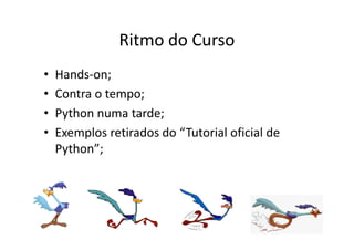 Ritmo do Curso
•   Hands-on;
•   Contra o tempo;
•   Python numa tarde;
•   Exemplos retirados do
•   “Tutorial oficial de Python”;
 