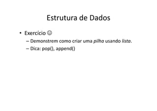 Estrutura de Dados
• Exercício 
  – Demonstrem como criar uma pilha usando lista.
  – Dica: pop(), append()
 
