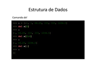 Estrutura de Dados
Comando del
>>>   a = [-1, 1, 66.25, 333, 333, 1234.5]
>>>   del a[0]
>>>   a
[1,   66.25, 333, 333, 1234.5]
>>>   del a[2:4]
>>>   a
[1,   66.25, 1234.5]
>>>   del a[:]
>>>   a
[]
 