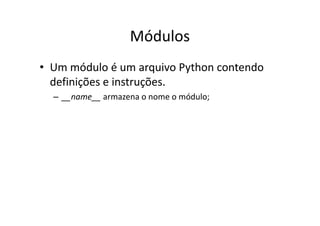 Módulos
• Um módulo é um arquivo Python contendo
  definições e instruções.
  – __name__ armazena o nome o módulo;
 