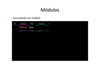 Módulos
Executando um módulo
if __name__ == "__main__":
    import sys
    fib(int(sys.argv[1]))
 