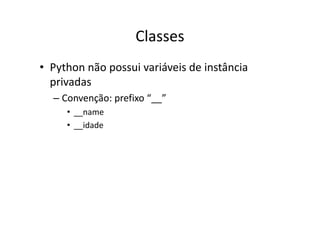 Classes
• Python não possui variáveis de instância
  privadas
  – Convenção: prefixo “__”
     • __name
     • __idade
 
