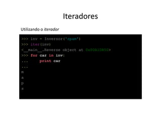 Iteradores
Utilizando o iterador
>>> inv = Inversor('spam')
>>> iter(inv)
<__main__.Reverse object at 0x00A1DB50>
>>> for car in inv:
...     print car
...
m
a
p
s
 