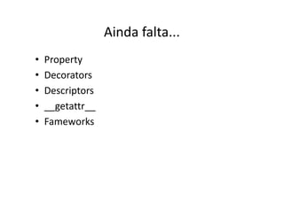 Ainda falta...
•   Property
•   Decorators
•   Descriptors
•   __getattr__
•   Fameworks
 