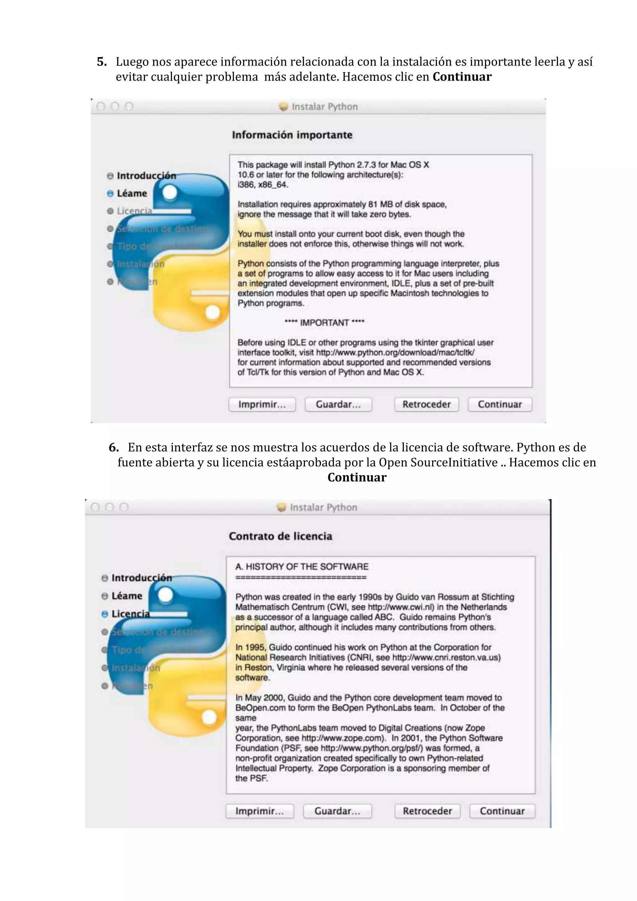 5. Luego nos aparece información relacionada con la instalación es importante leerla y así
   evitar cualquier problema más adelante. Hacemos clic en Continuar




  6. En esta interfaz se nos muestra los acuerdos de la licencia de software. Python es de
    fuente abierta y su licencia estáaprobada por la Open SourceInitiative .. Hacemos clic en
                                           Continuar
 