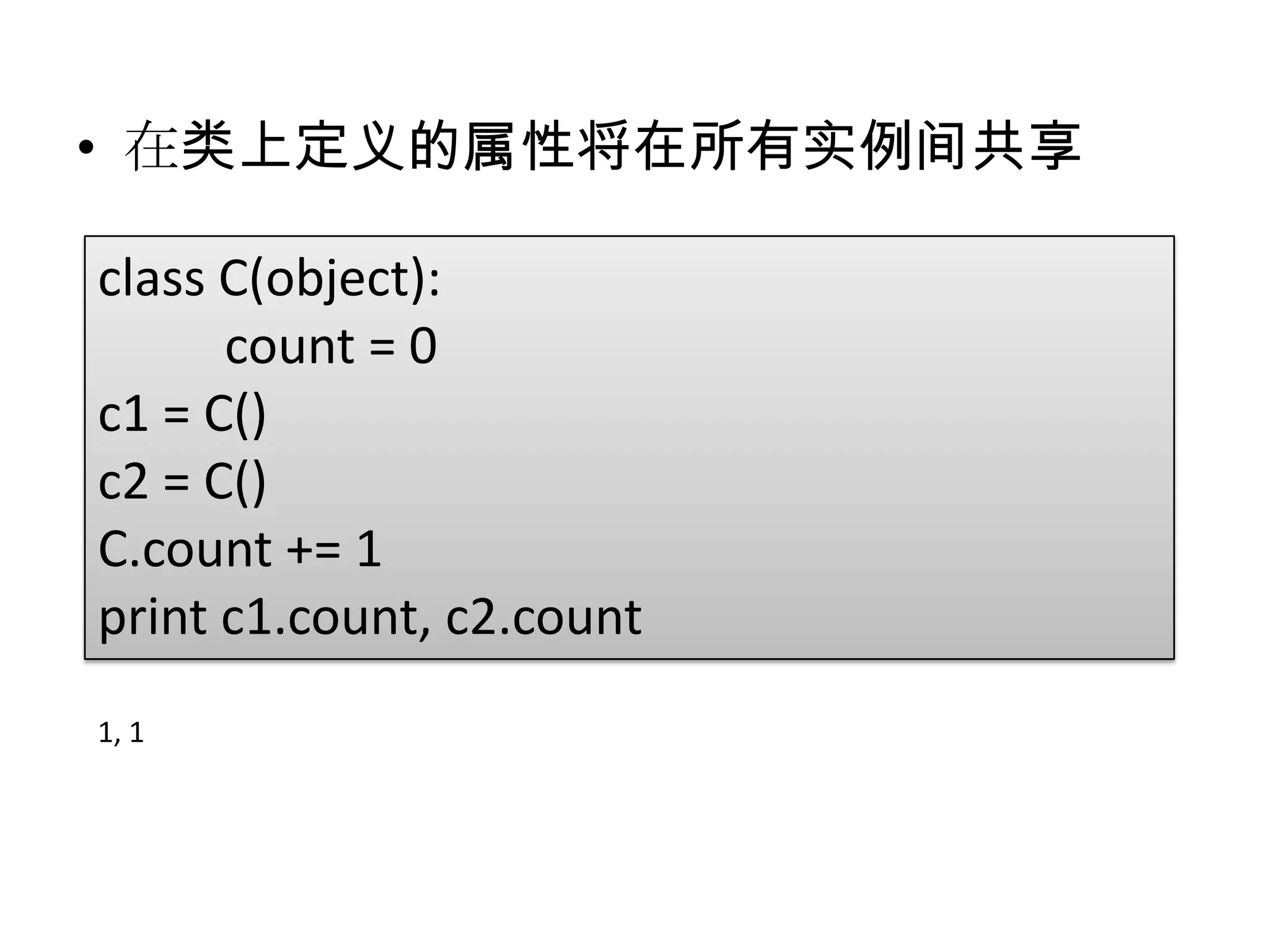 • 在类上定义的属性将在所有实例间共享

class C(object):
      count = 0
c1 = C()
c2 = C()
C.count += 1
print c1.count, c2.count
1, 1
 