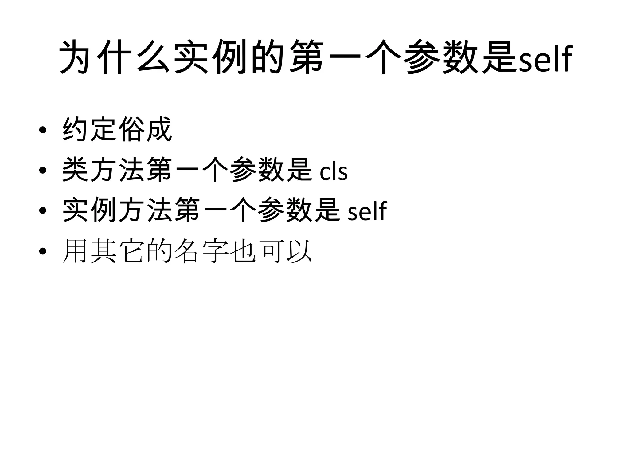 为什么实例的第一个参数是self
•   约定俗成
•   类方法第一个参数是 cls
•   实例方法第一个参数是 self
•   用其它的名字也可以
 
