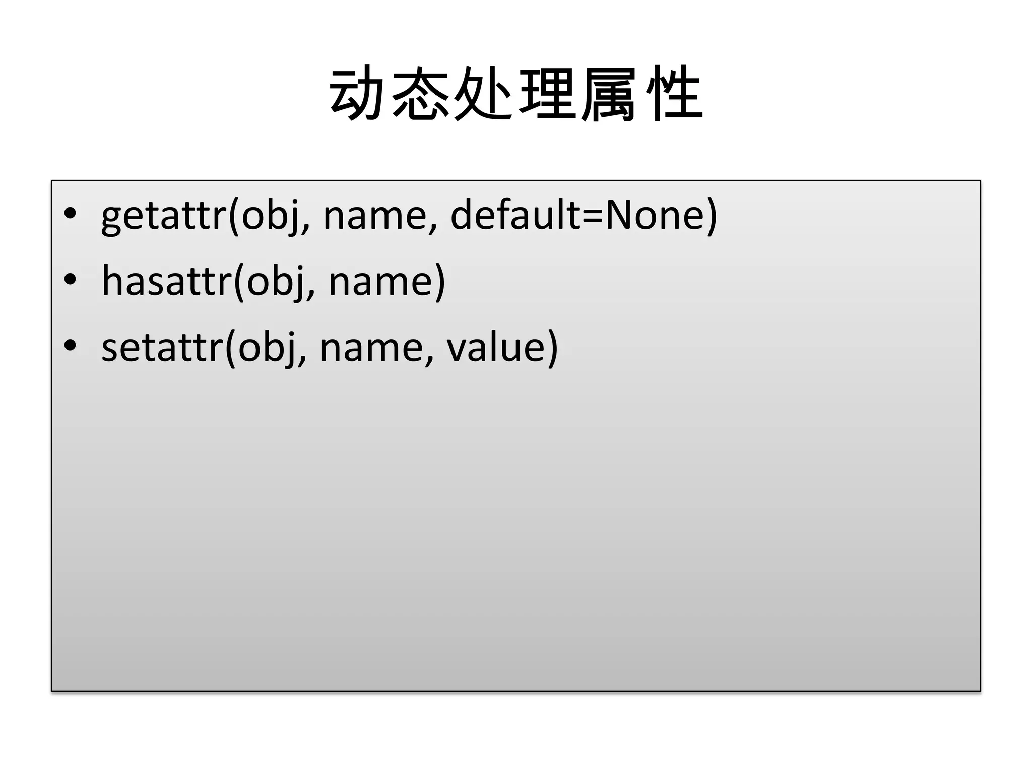 动态处理属性
• getattr(obj, name, default=None)
• hasattr(obj, name)
• setattr(obj, name, value)
 