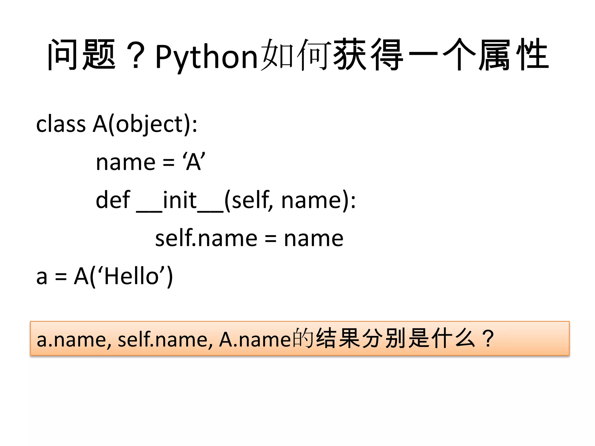 问题？Python如何获得一个属性
class A(object):
      name = ‘A’
      def __init__(self, name):
            self.name = name
a = A(‘Hello’)

a.name, self.name, A.name的结果分别是什么？
 
