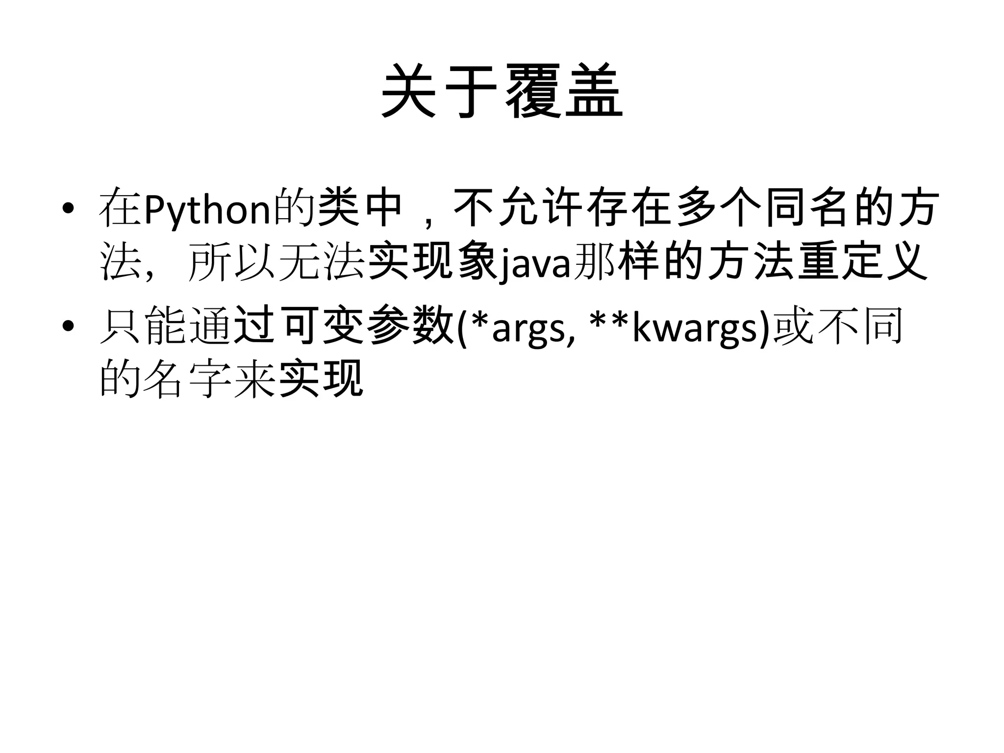 关于覆盖
• 在Python的类中，不允许存在多个同名的方
  法，所以无法实现象java那样的方法重定义
• 只能通过可变参数(*args, **kwargs)或不同
  的名字来实现
 