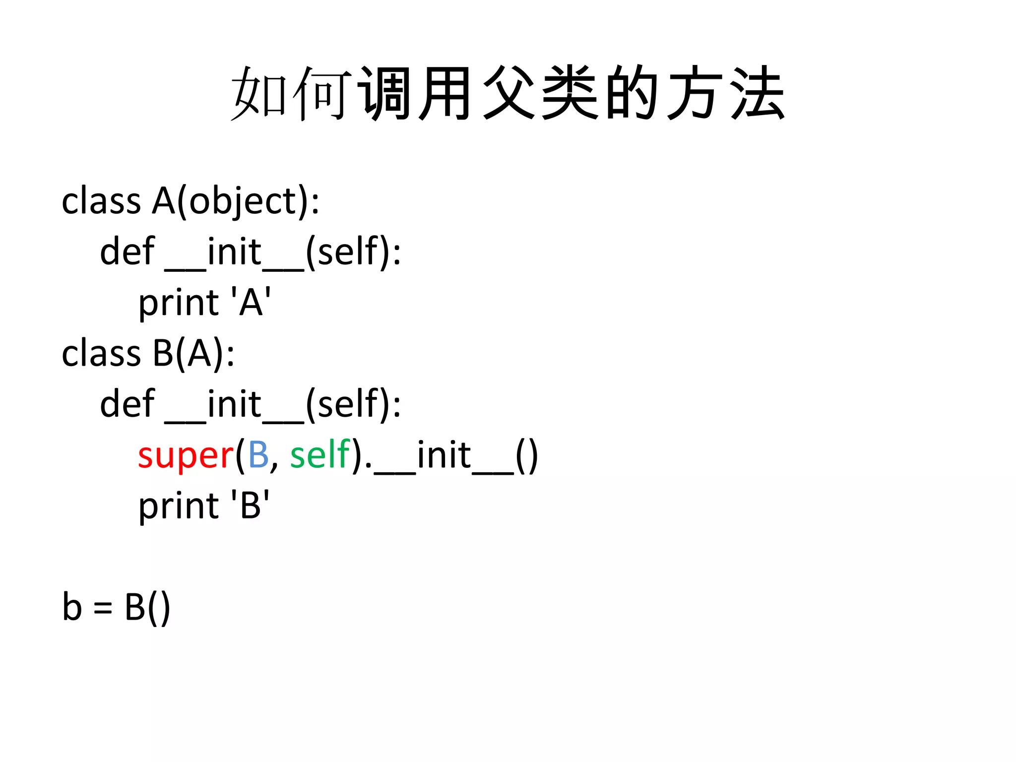 如何调用父类的方法
class A(object):
   def __init__(self):
     print 'A'
class B(A):
   def __init__(self):
     super(B, self).__init__()
     print 'B'

b = B()
 