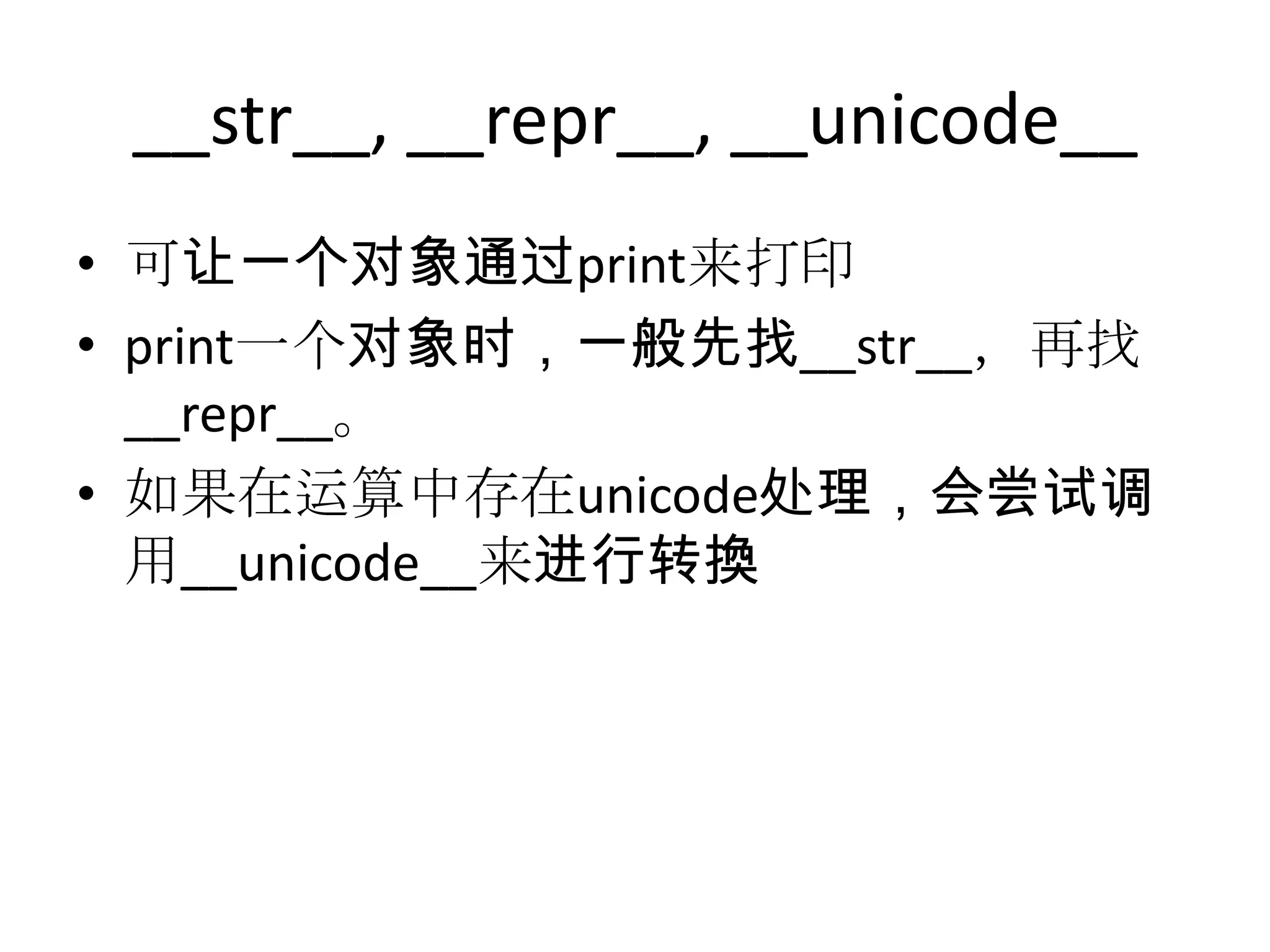 __str__, __repr__, __unicode__
• 可让一个对象通过print来打印
• print一个对象时，一般先找__str__，再找
  __repr__。
• 如果在运算中存在unicode处理，会尝试调
  用__unicode__来进行转換
 